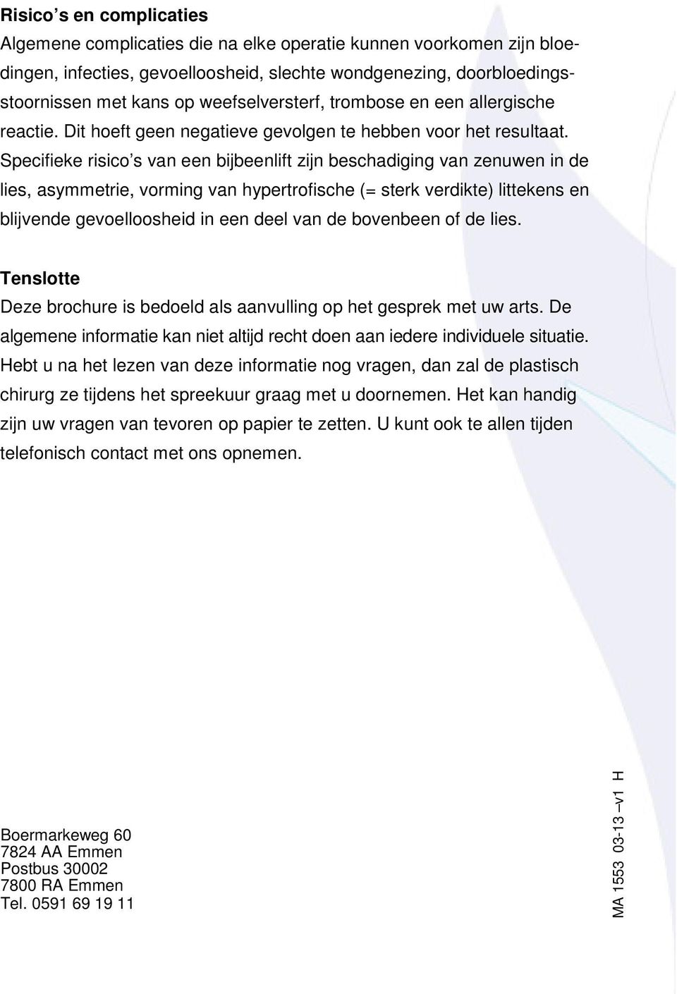 Specifieke risico s van een bijbeenlift zijn beschadiging van zenuwen in de lies, asymmetrie, vorming van hypertrofische (= sterk verdikte) littekens en blijvende gevoelloosheid in een deel van de