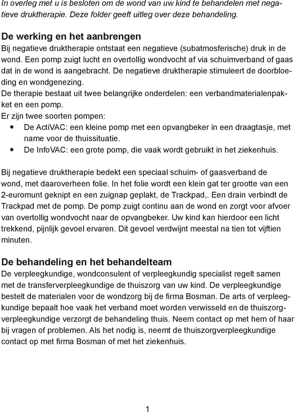 Een pomp zuigt lucht en overtollig wondvocht af via schuimverband of gaas dat in de wond is aangebracht. De negatieve druktherapie stimuleert de doorbloeding en wondgenezing.