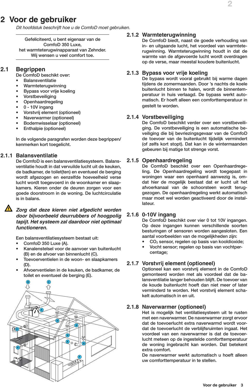 1 Begrippen De ComfoD beschikt over: Balansventilatie Warmteterugwinning Bypass voor vrije koeling Vorstbeveiliging Openhaardregeling 0-10V ingang Vorstvrij element (optioneel) Naverwarmer