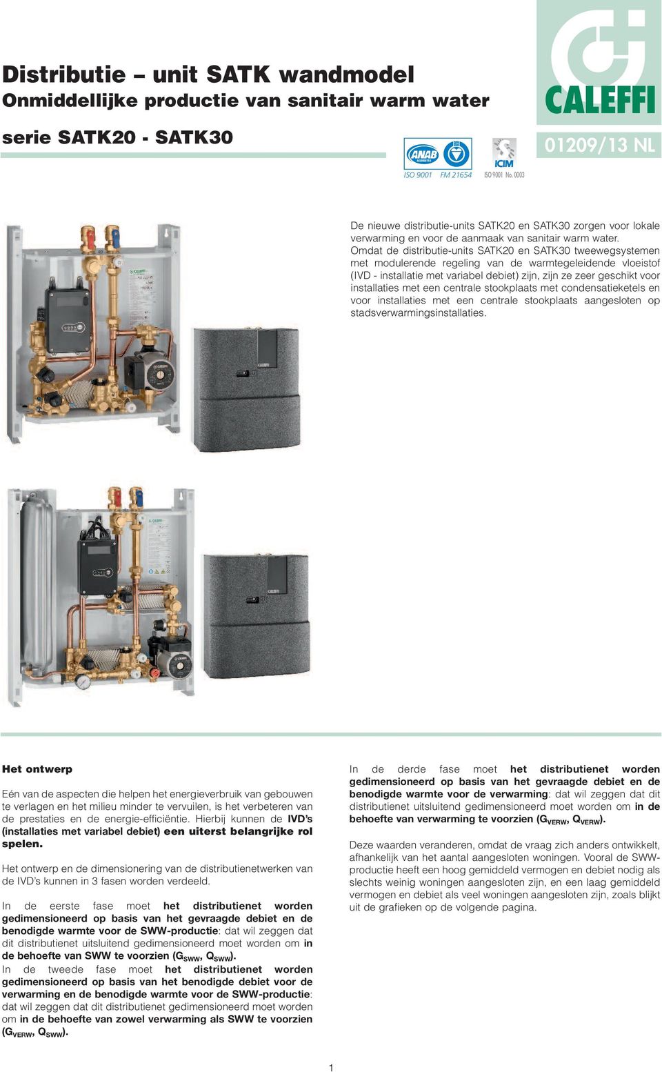 Omdat de distributie-units SATK20 en SATK30 tweewegsystemen met modulerende regeling van de warmtegeleidende vloeistof (IVD - installatie met variabel ) zijn, zijn ze zeer geschikt voor installaties