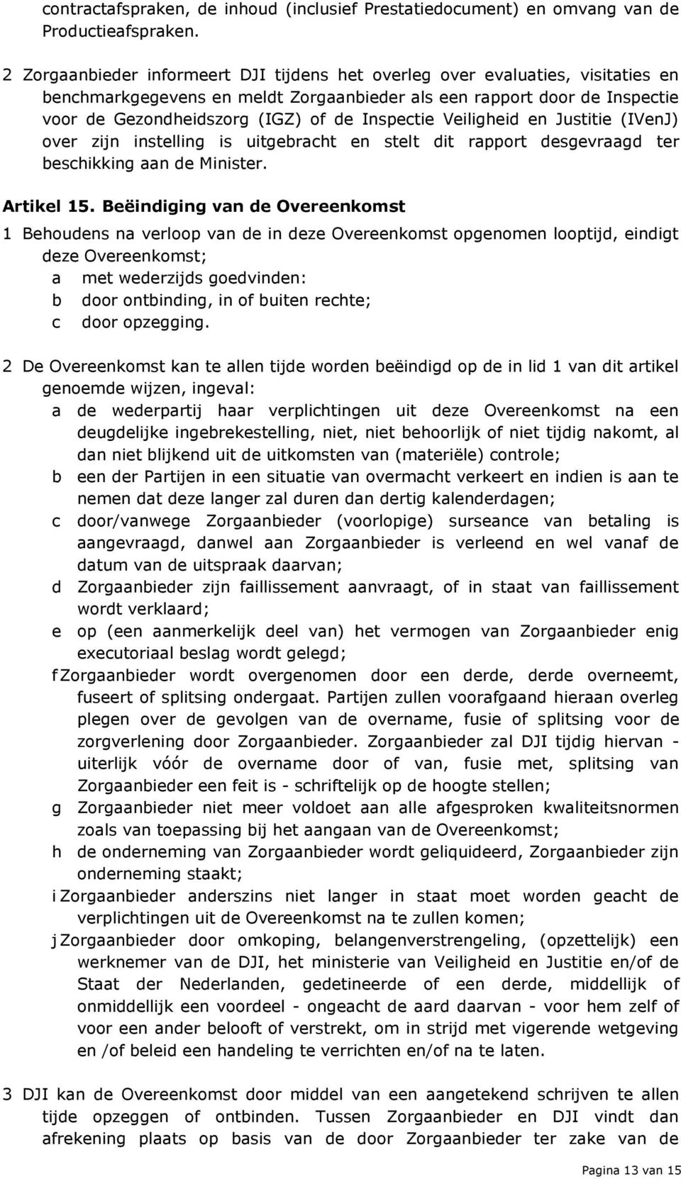 Inspectie Veiligheid en Justitie (IVenJ) over zijn instelling is uitgebracht en stelt dit rapport desgevraagd ter beschikking aan de Minister. Artikel 15.