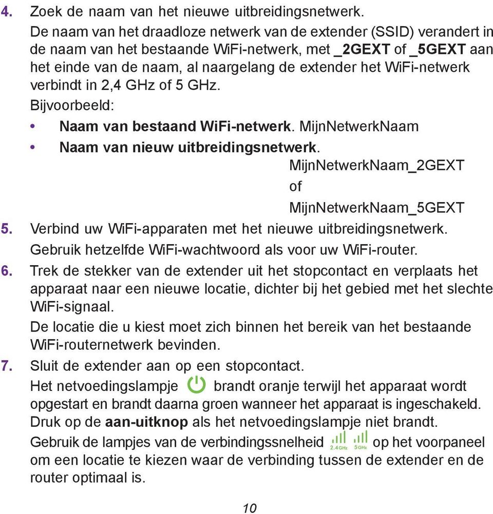 WiFi-netwerk verbindt in 2,4 GHz of 5 GHz. Bijvoorbeeld: Naam van bestaand WiFi-netwerk. MijnNetwerkNaam Naam van nieuw uitbreidingsnetwerk. MijnNetwerkNaam_2GEXT of MijnNetwerkNaam_5GEXT 5.