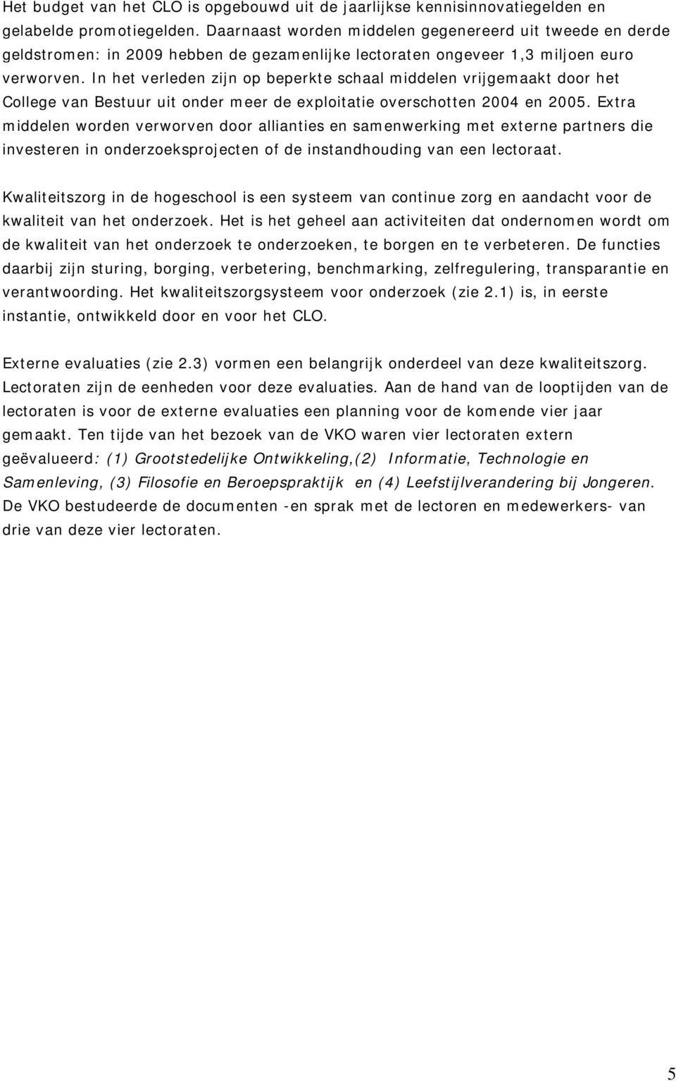 In het verleden zijn op beperkte schaal middelen vrijgemaakt door het College van Bestuur uit onder meer de exploitatie overschotten 2004 en 2005.