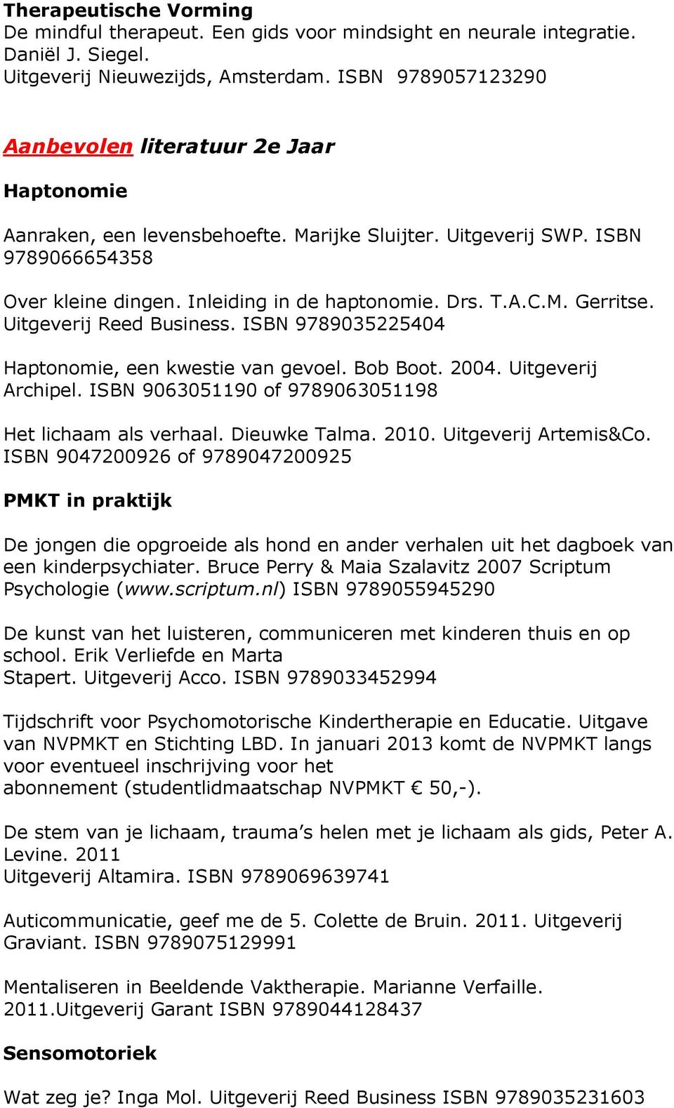 M. Gerritse. Uitgeverij Reed Business. ISBN 9789035225404 Haptonomie, een kwestie van gevoel. Bob Boot. 2004. Uitgeverij Archipel. ISBN 9063051190 of 9789063051198 Het lichaam als verhaal.