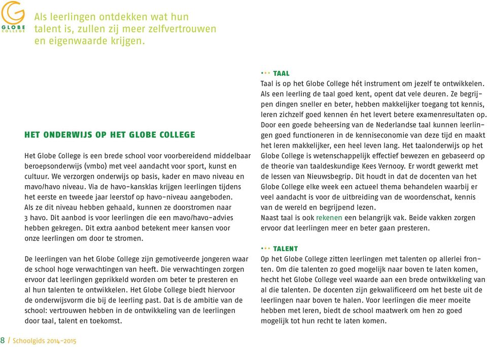 We verzorgen onderwijs op basis, kader en mavo niveau en mavo/havo niveau. Via de havo-kansklas krijgen leerlingen tijdens het eerste en tweede jaar leerstof op havo-niveau aangeboden.