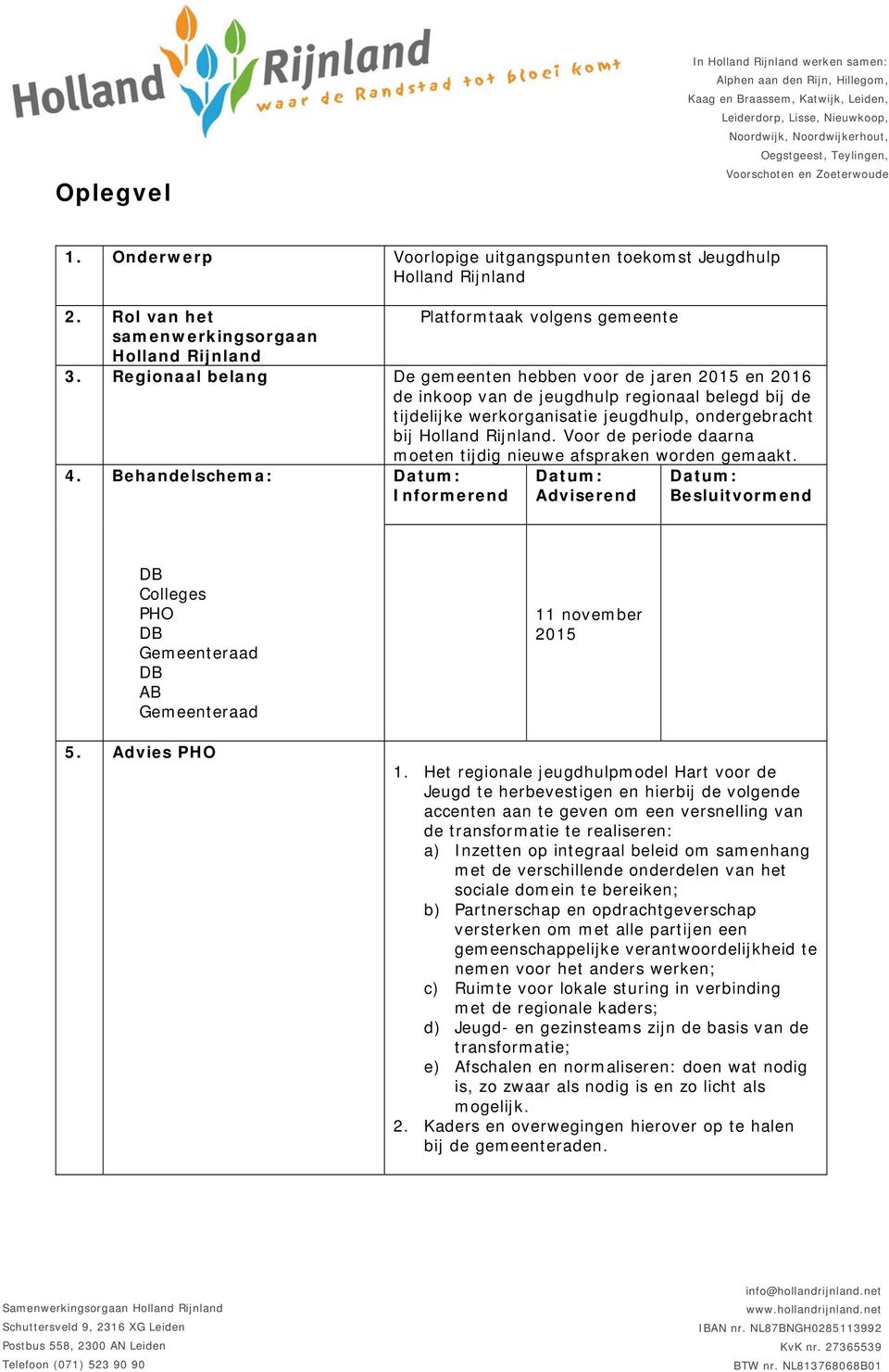 Regionaal belang De gemeenten hebben voor de jaren 2015 en 2016 de inkoop van de jeugdhulp regionaal belegd bij de tijdelijke werkorganisatie jeugdhulp, ondergebracht bij Holland Rijnland.