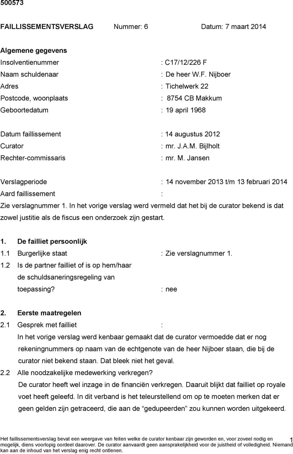 In het vorige verslag werd vermeld dat het bij de curator bekend is dat zowel justitie als de fiscus een onderzoek zijn gestart. 1. De failliet persoonlijk 1.1 Burgerlijke staat : Zie verslagnummer 1.