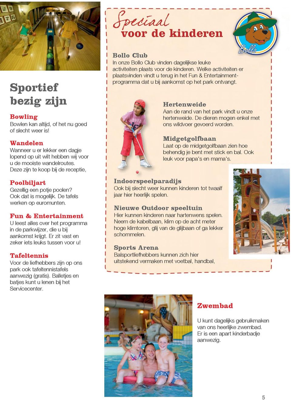 Fun & Entertainment U leest alles over het programma in de parkwijzer, die u bij aankomst krijgt. Er zit vast en zeker iets leuks tussen voor u!