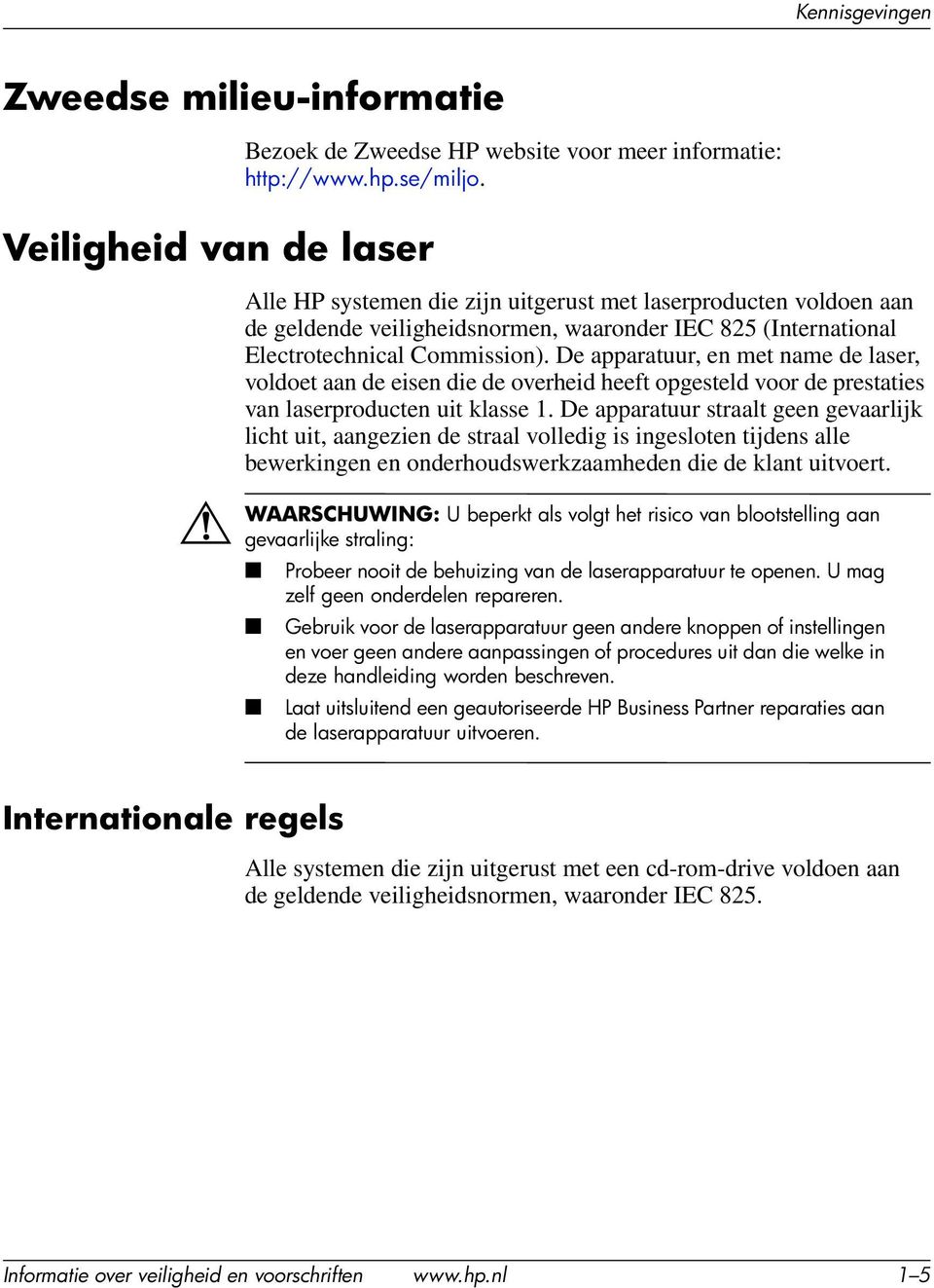 De apparatuur, en met name de laser, voldoet aan de eisen die de overheid heeft opgesteld voor de prestaties van laserproducten uit klasse 1.