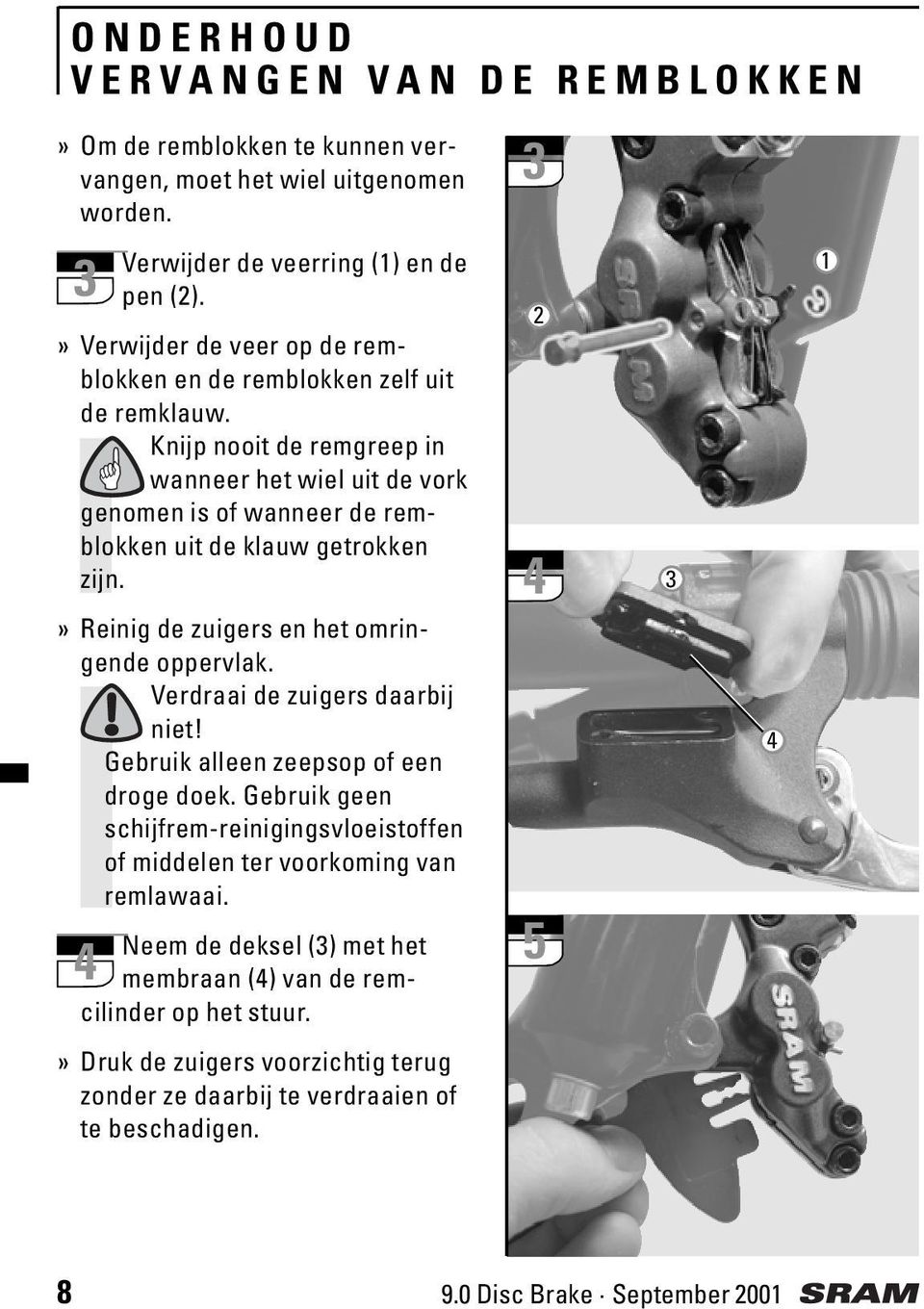 Knijp nooit de remgreep in wanneer het wiel uit de vork genomen is of wanneer de remblokken uit de klauw getrokken zijn.» Reinig de zuigers en het omringende oppervlak.