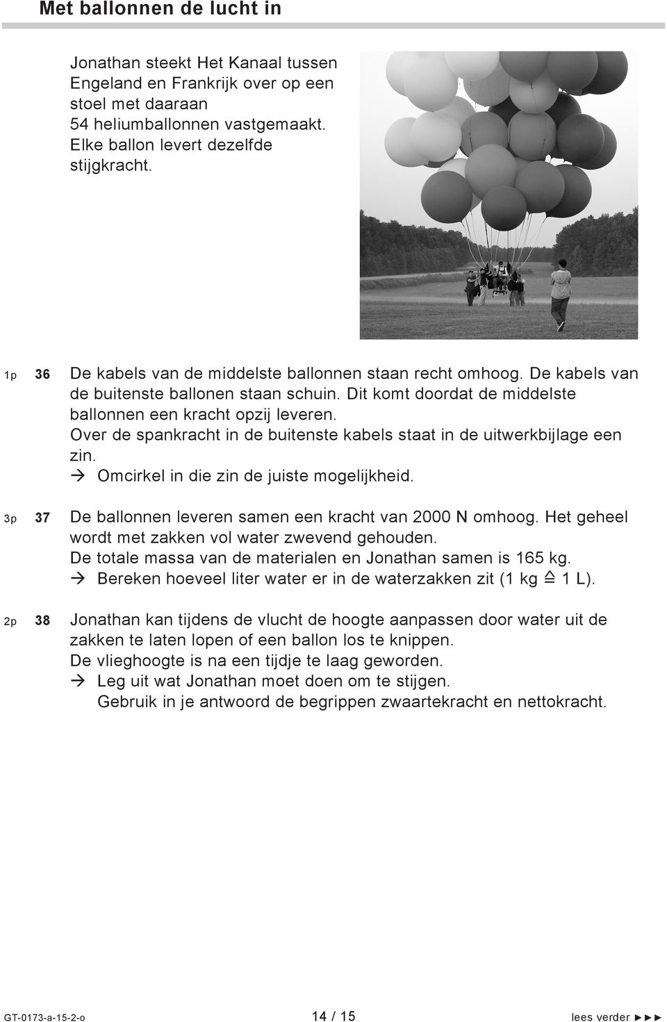 Over de spankracht in de buitenste kabels staat in de uitwerkbijlage een zin. Omcirkel in die zin de juiste mogelijkheid. 3p 37 De ballonnen leveren samen een kracht van 2000 N omhoog.