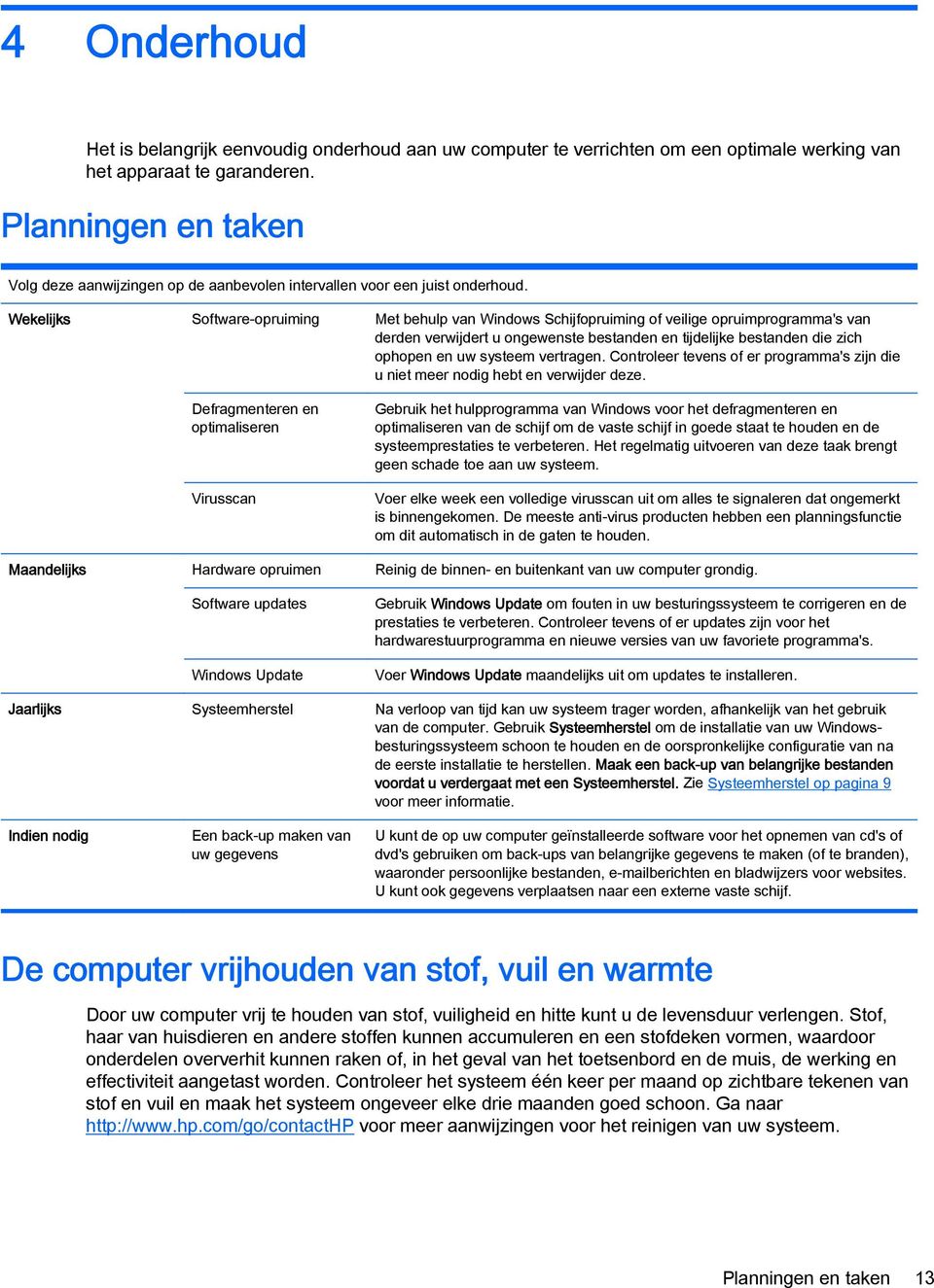 Wekelijks Software-opruiming Met behulp van Windows Schijfopruiming of veilige opruimprogramma's van derden verwijdert u ongewenste bestanden en tijdelijke bestanden die zich ophopen en uw systeem