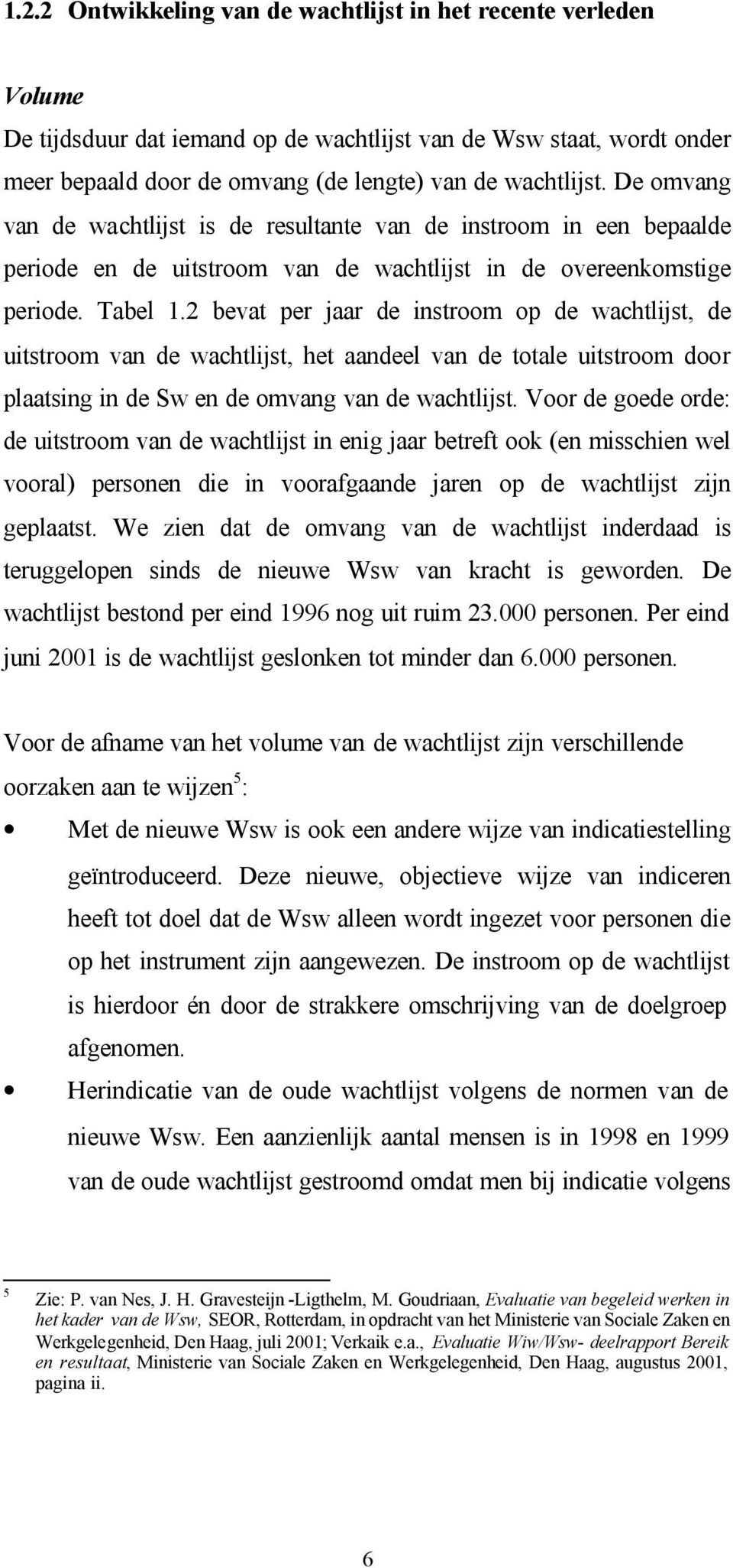 2 bevat per jaar de instroom op de wachtlijst, de uitstroom van de wachtlijst, het aandeel van de totale uitstroom door plaatsing in de Sw en de omvang van de wachtlijst.