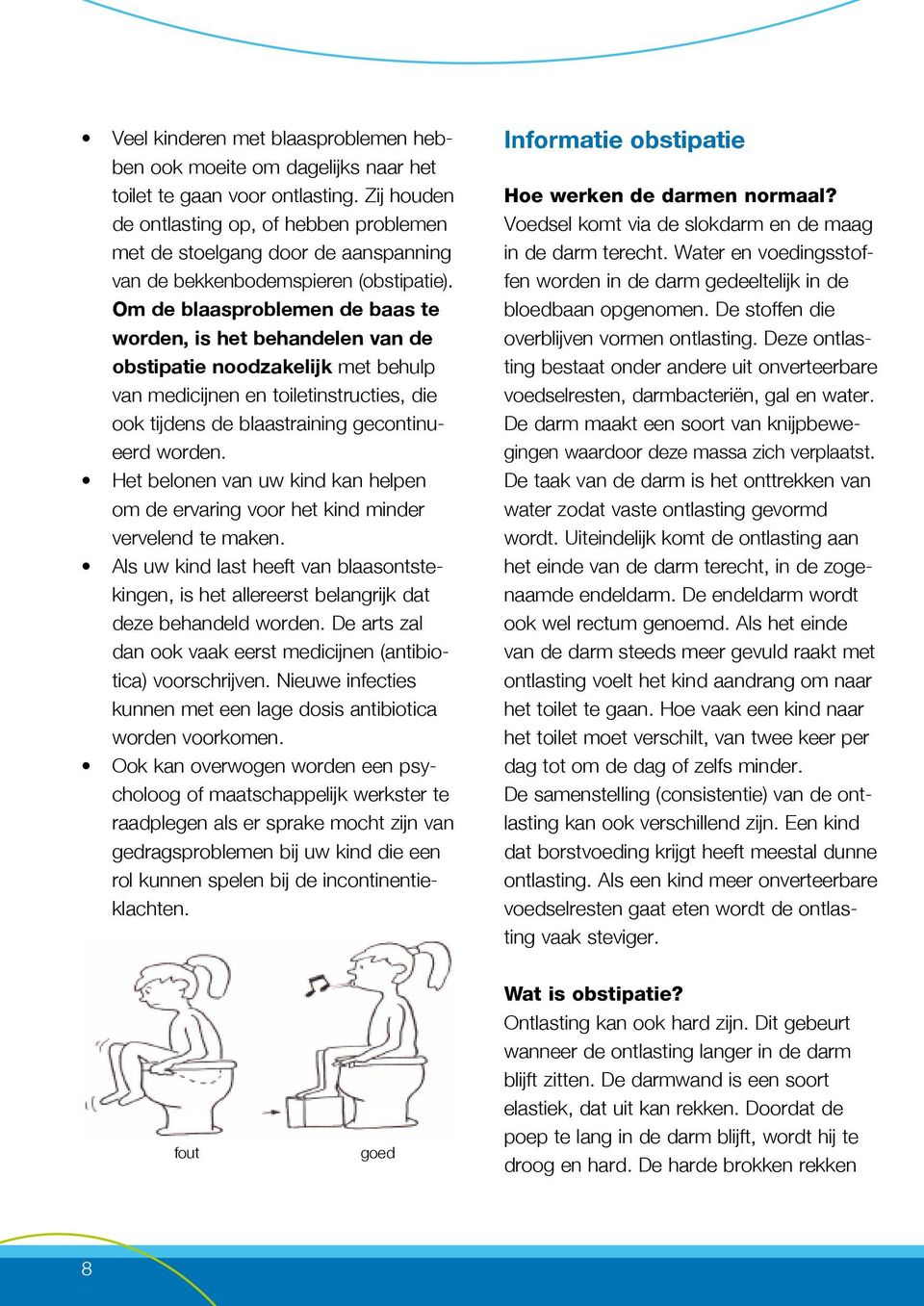 Om de blaasproblemen de baas te worden, is het behandelen van de obstipatie noodzakelijk met behulp van medicijnen en toiletinstructies, die ook tijdens de blaastraining gecontinueerd worden.