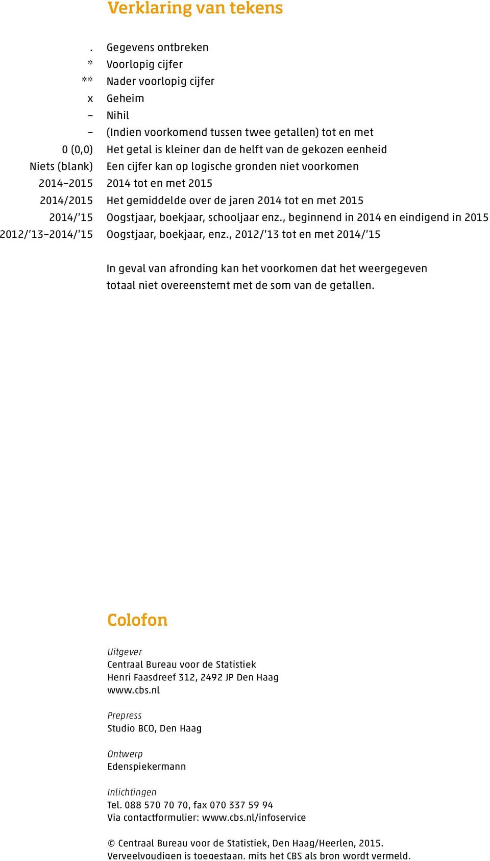 Niets (blank) Een cijfer kan op logische gronden niet voorkomen 2014 2015 2014 tot en met 2015 2014/2015 Het gemiddelde over de jaren 2014 tot en met 2015 2014/ 15 Oogstjaar, boekjaar, schooljaar enz.