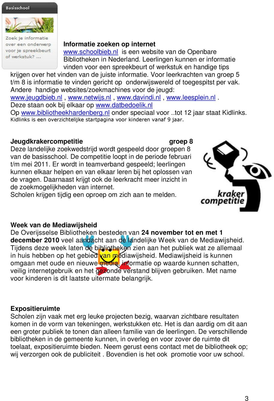 Voor leerkrachten van groep 5 t/m 8 is informatie te vinden gericht op onderwijswereld of toegespitst per vak. Andere handige websites/zoekmachines voor de jeugd: www.jeugdbieb.nl, www.netwijs.