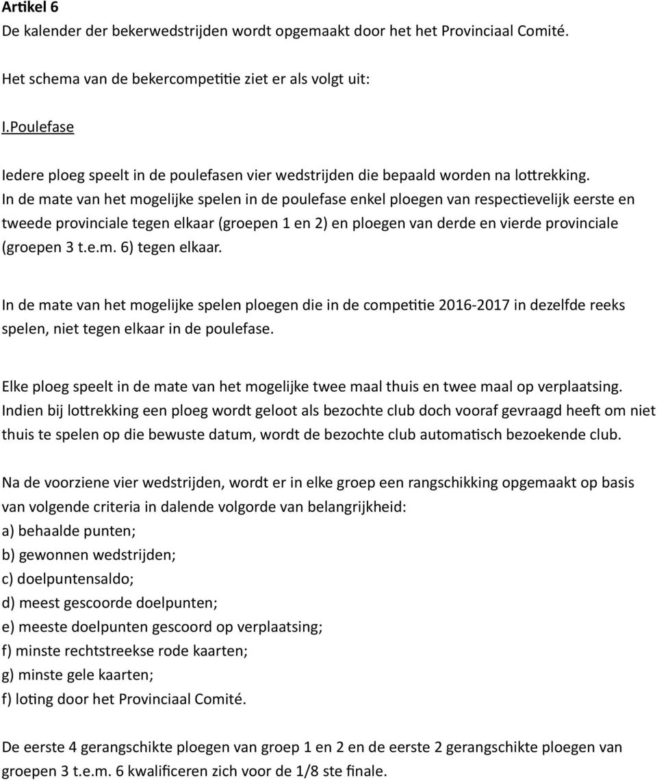 In de mate van het mogelijke spelen in de poulefase enkel ploegen van respectievelijk eerste en tweede provinciale tegen elkaar (groepen 1 en 2) en ploegen van derde en vierde provinciale (groepen 3