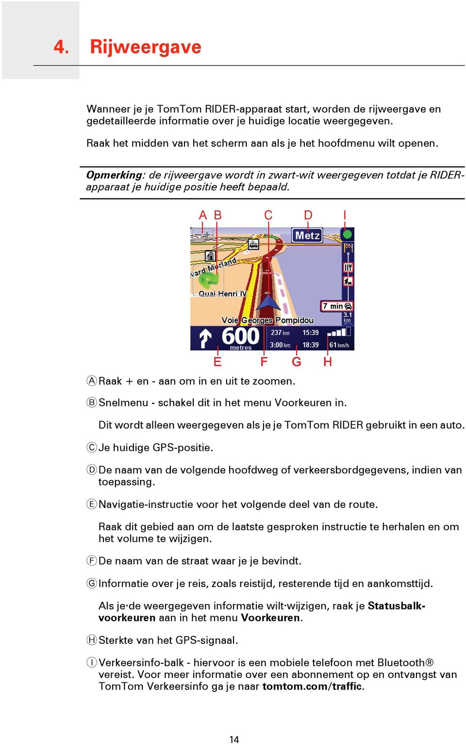 A Raak + en - aan om in en uit te zoomen. B Snelmenu - schakel dit in het menu Voorkeuren in. Dit wordt alleen weergegeven als je je TomTom RIDER gebruikt in een auto. C Je huidige GPS-positie.