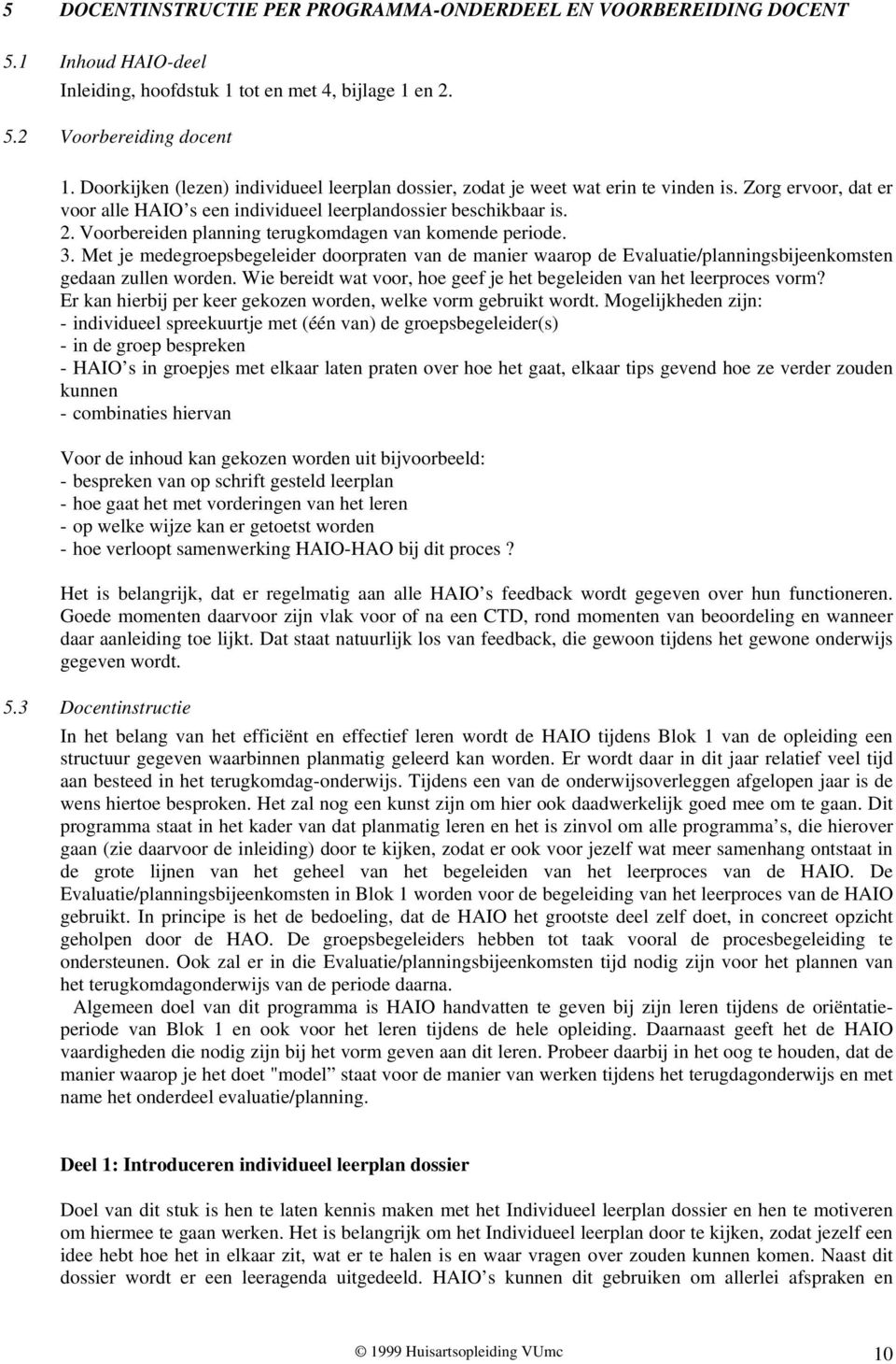 Voorbereiden planning terugkomdagen van komende periode. 3. Met je medegroepsbegeleider doorpraten van de manier waarop de Evaluatie/planningsbijeenkomsten gedaan zullen worden.