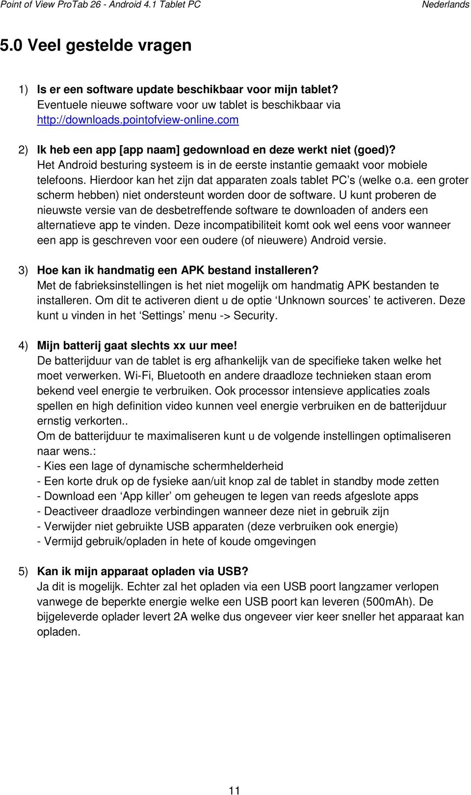 Het Android besturing systeem is in de eerste instantie gemaakt voor mobiele telefoons. Hierdoor kan het zijn dat apparaten zoals tablet PC s (welke o.a. een groter scherm hebben) niet ondersteunt worden door de software.