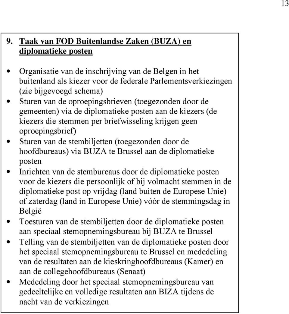 de stembiljetten (toegezonden door de hoofdbureaus) via BUZA te Brussel aan de diplomatieke posten Inrichten van de stembureaus door de diplomatieke posten voor de kiezers die persoonlijk of bij