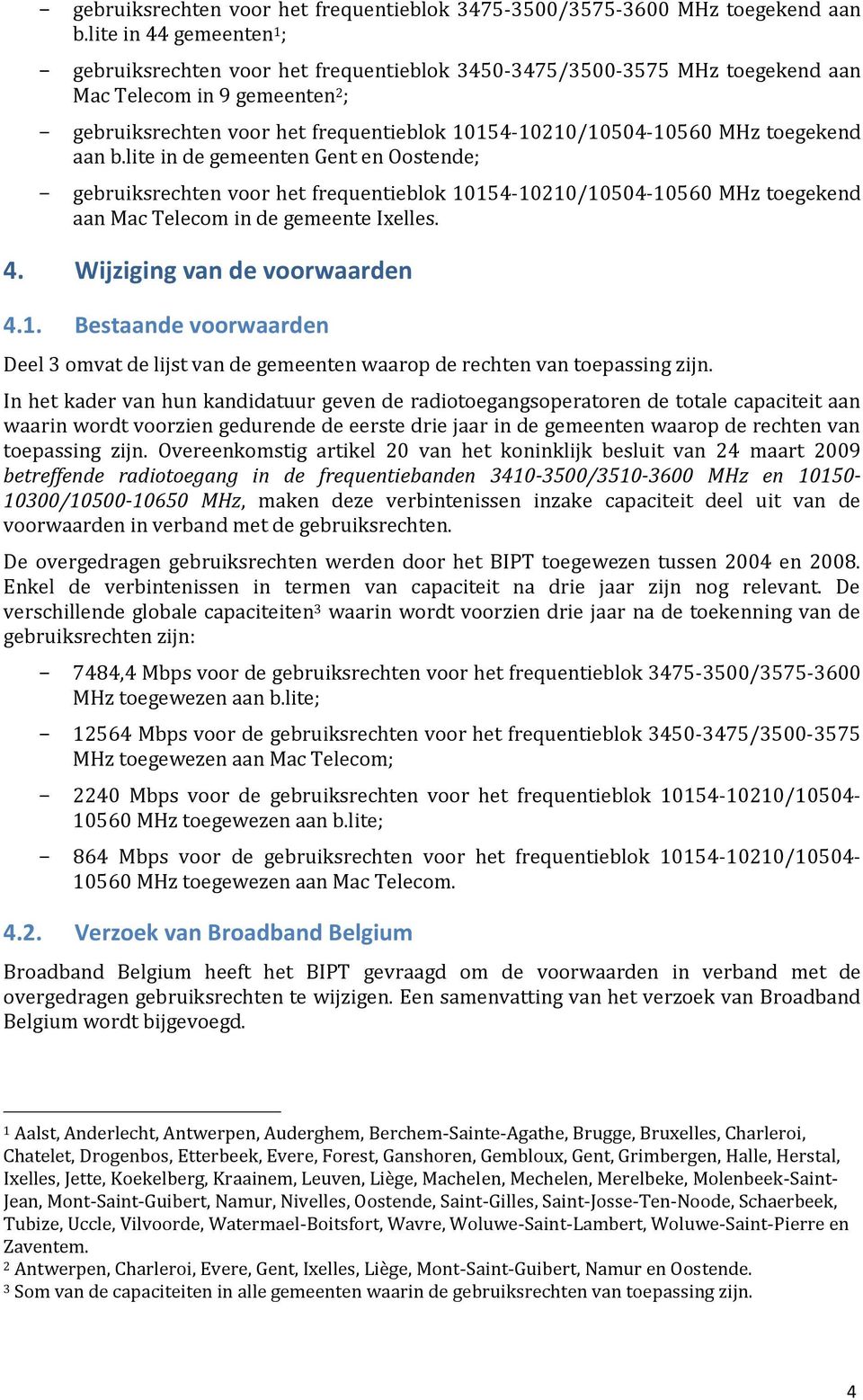 MHz toegekend aan b.lite in de gemeenten Gent en Oostende; gebruiksrechten voor het frequentieblok 10154-10210/10504-10560 MHz toegekend aan Mac Telecom in de gemeente Ixelles. 4.