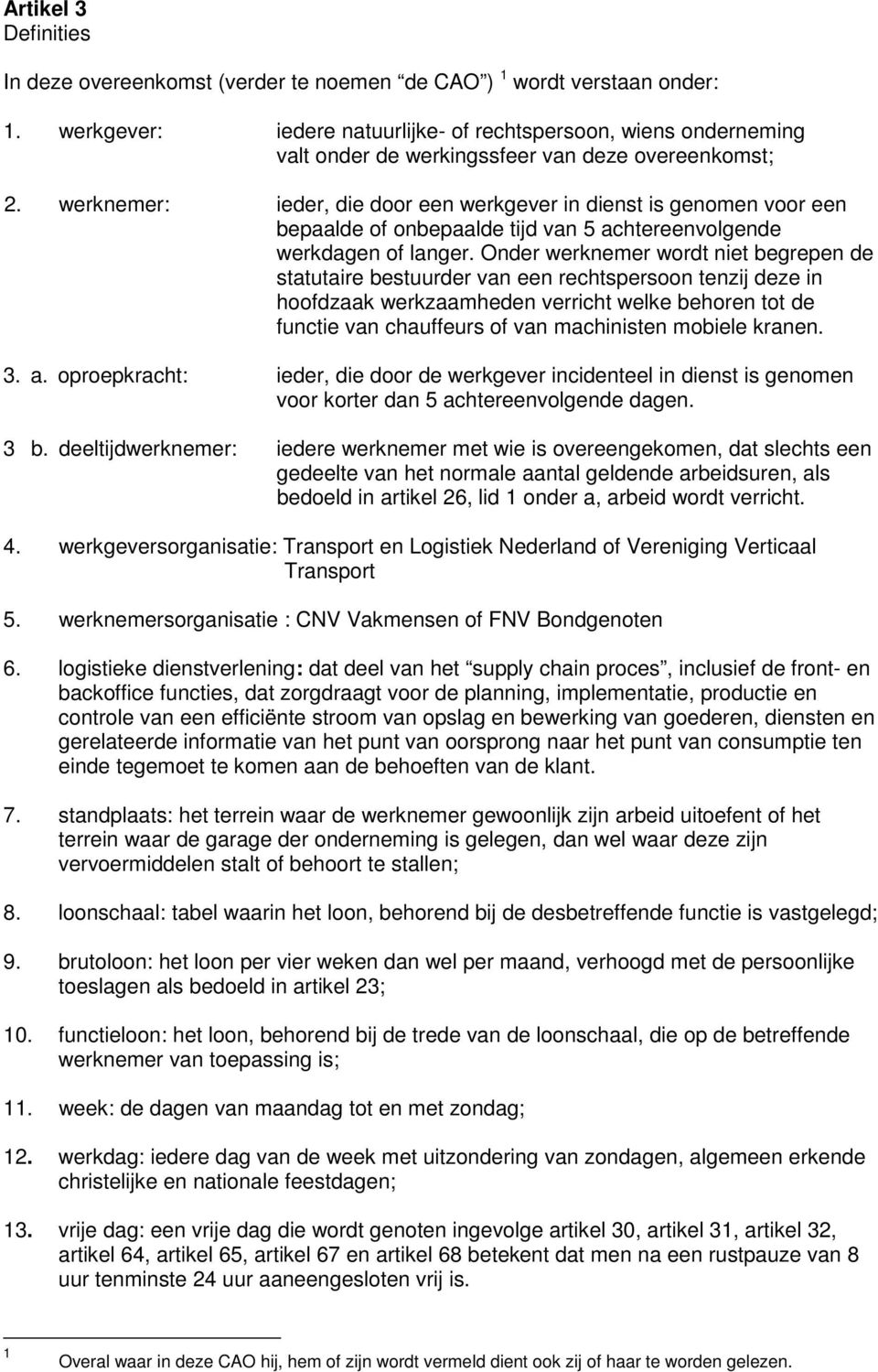 werknemer: ieder, die door een werkgever in dienst is genomen voor een bepaalde of onbepaalde tijd van 5 achtereenvolgende werkdagen of langer.