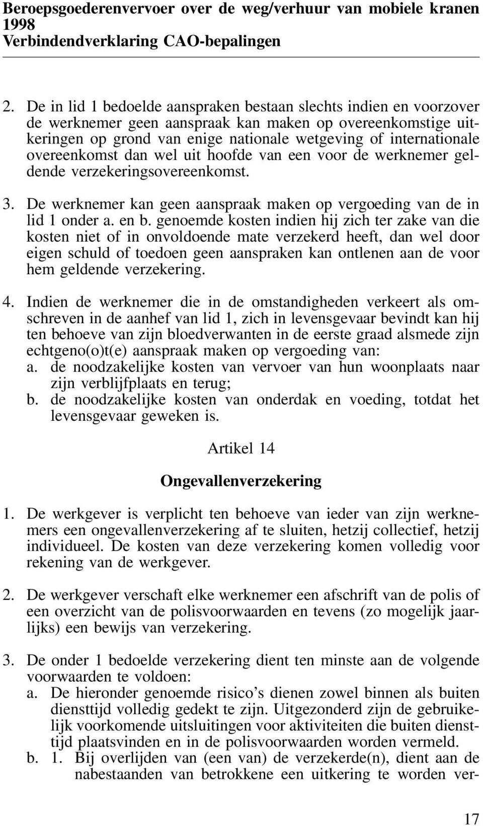 overeenkomst dan wel uit hoofde van een voor de werknemer geldende verzekeringsovereenkomst. 3. De werknemer kan geen aanspraak maken op vergoeding van de in lid 1 onder a. en b.