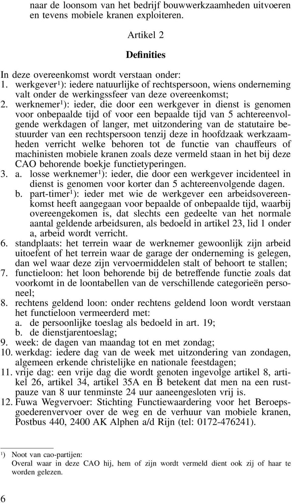 werknemer 1 ): ieder, die door een werkgever in dienst is genomen voor onbepaalde tijd of voor een bepaalde tijd van 5 achtereenvolgende werkdagen of langer, met uitzondering van de statutaire