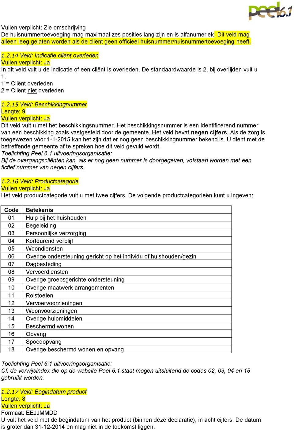 14 Veld: Indicatie cliënt overleden In dit veld vult u de indicatie of een cliënt is overleden. De standaardwaarde is 2, bij overlijden vult u 1. 1 = Cliënt overleden 2 = Cliënt niet overleden 1.2.15 Veld: Beschikkingnummer Lengte: 9 Dit veld vult u met het beschikkingsnummer.