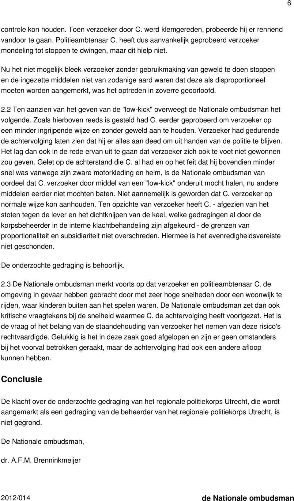 Nu het niet mogelijk bleek verzoeker zonder gebruikmaking van geweld te doen stoppen en de ingezette middelen niet van zodanige aard waren dat deze als disproportioneel moeten worden aangemerkt, was