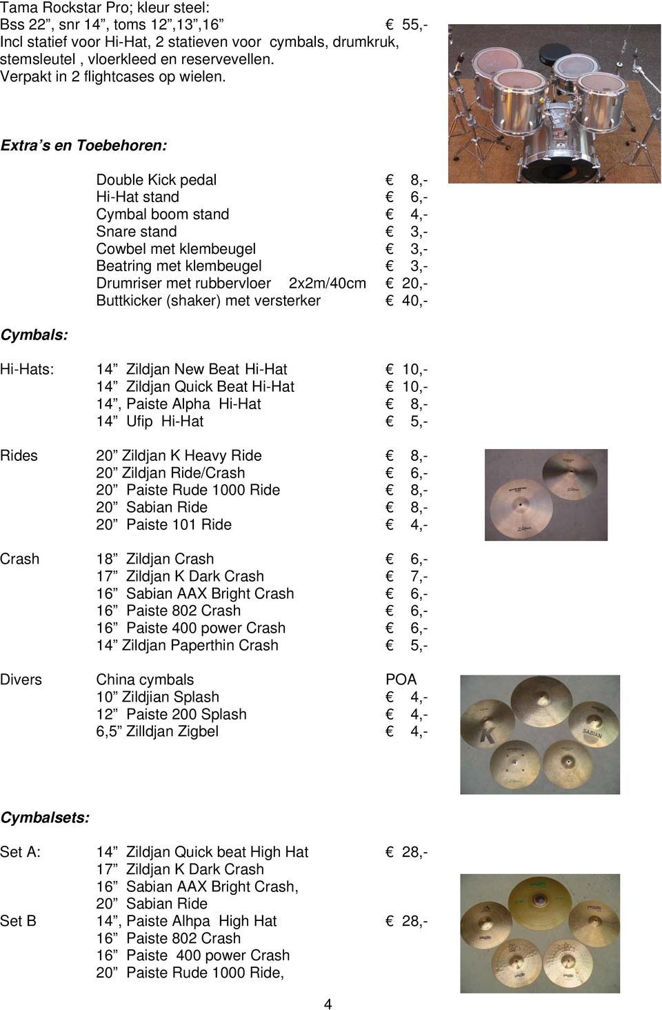 Extra s en Toebehoren: Cymbals: Double Kick pedal 8,- Hi-Hat stand 6,- Cymbal boom stand 4,- Snare stand 3,- Cowbel met klembeugel 3,- Beatring met klembeugel 3,- Drumriser met rubbervloer 2x2m/40cm