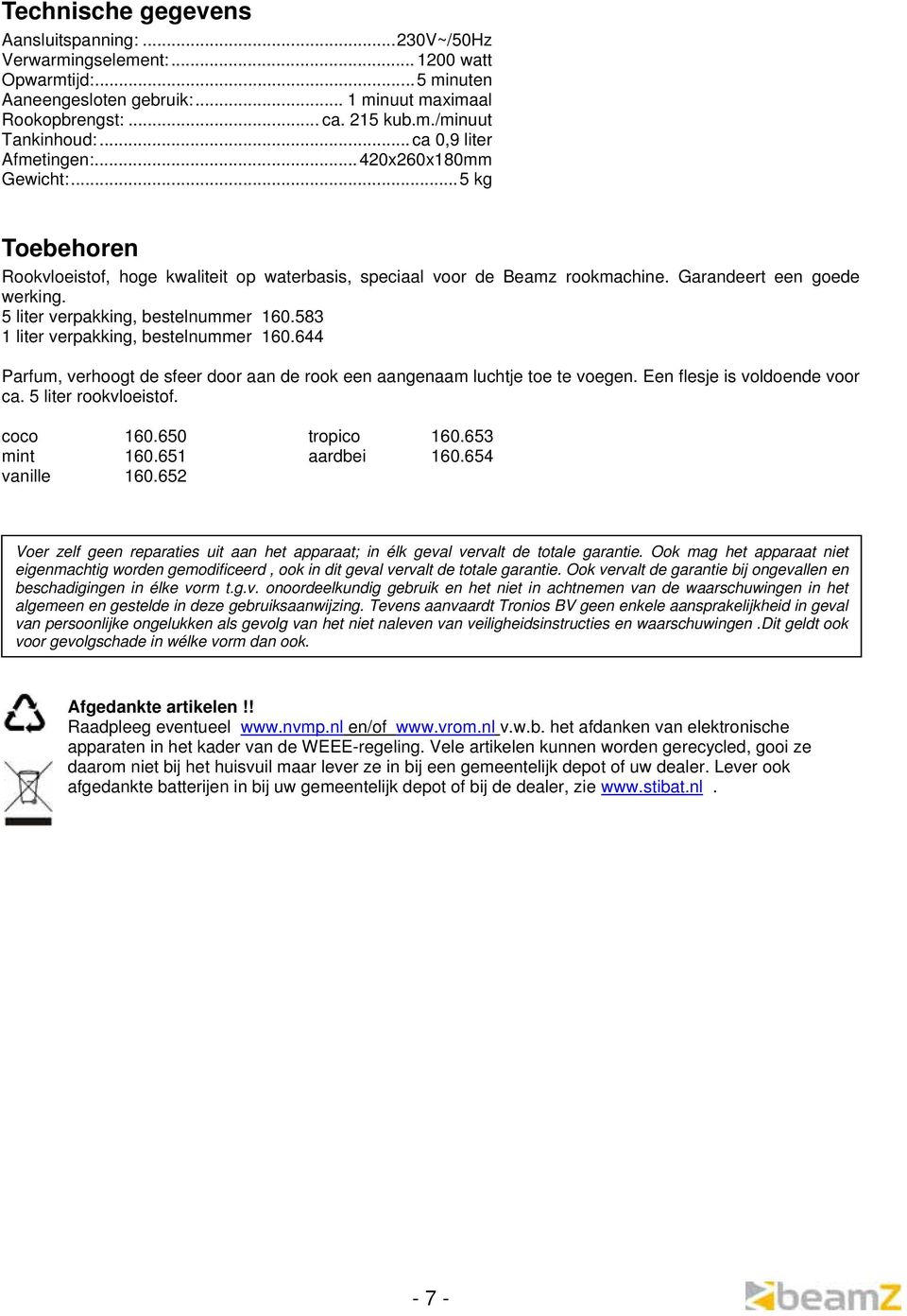 5 liter verpakking, bestelnummer 160.583 1 liter verpakking, bestelnummer 160.644 Parfum, verhoogt de sfeer door aan de rook een aangenaam luchtje toe te voegen. Een flesje is voldoende voor ca.