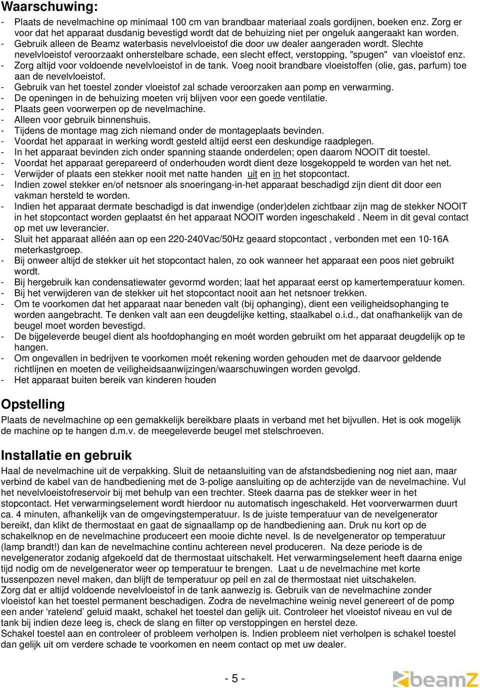 Slechte nevelvloeistof veroorzaakt onherstelbare schade, een slecht effect, verstopping, "spugen" van vloeistof enz. - Zorg altijd voor voldoende nevelvloeistof in de tank.