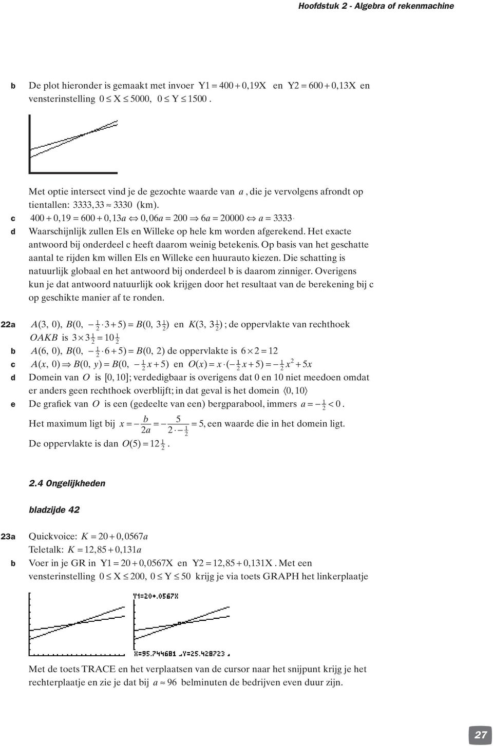 c 00 + 09, = 00 + 0, a 0, 0a = 00 a = 0000 a = d Waarschijnlijk zullen Els en Willeke op hele km worden afgerekend. Het exacte antwoord bij onderdeel c heeft daarom weinig betekenis.