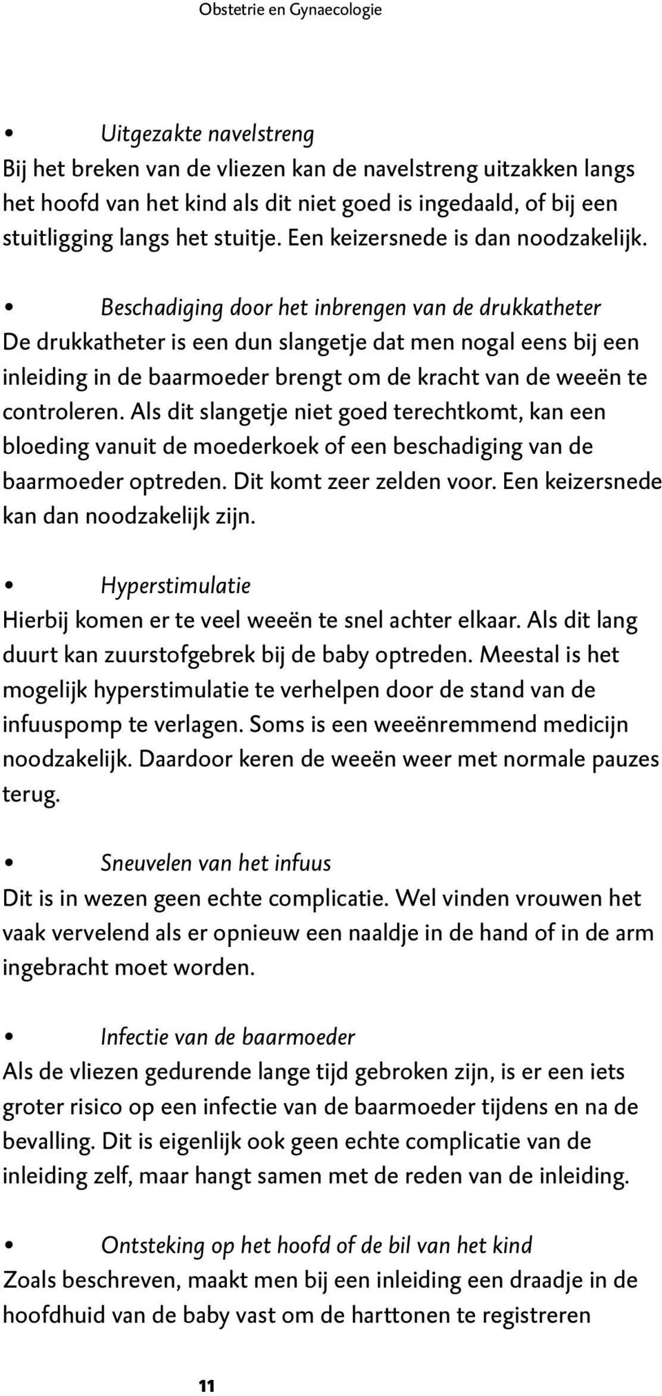 Beschadiging door het inbrengen van de drukkatheter De drukkatheter is een dun slangetje dat men nogal eens bij een inleiding in de baarmoeder brengt om de kracht van de weeën te controleren.