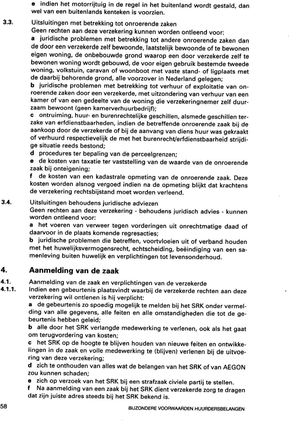 verzekerde zelf bewoonde, laatstelijk bewoonde of te bewonen eigen woning, de onbebouwde grond waarop een door verzekerde zelf te bewonen woning wordt gebouwd, de voor eigen gebruik bestemde tweede