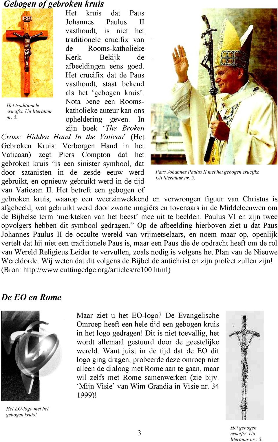 In zijn boek The Broken Cross: Hidden Hand In the Vatican (Het Gebroken Kruis: Verborgen Hand in het Vaticaan) zegt Piers Compton dat het gebroken kruis is een sinister symbool, dat door satanisten