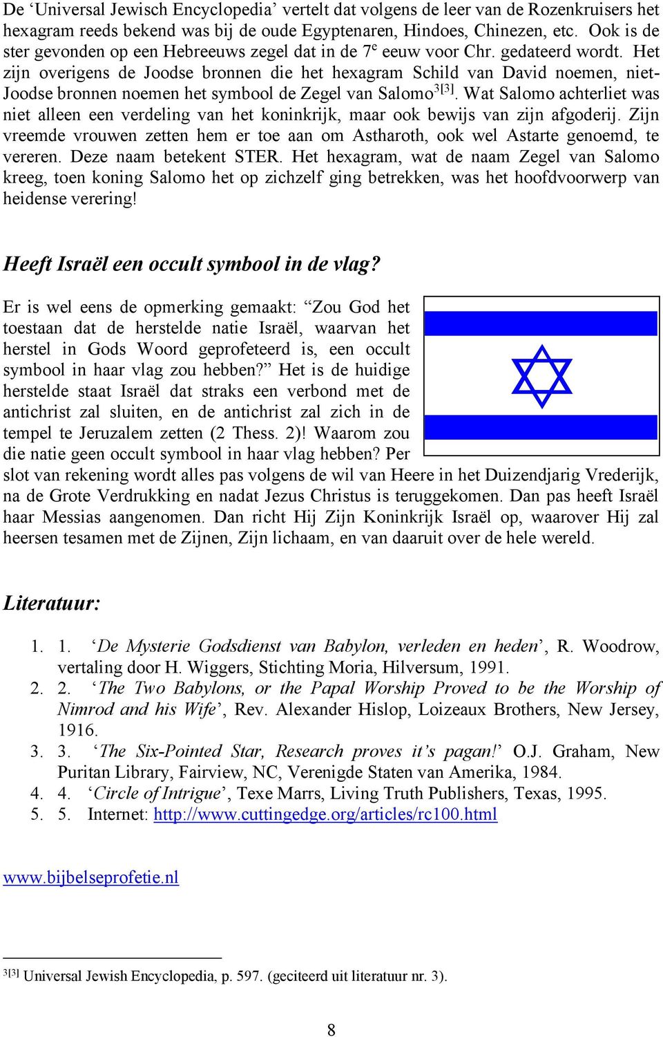Het zijn overigens de Joodse bronnen die het hexagram Schild van David noemen, niet- Joodse bronnen noemen het symbool de Zegel van Salomo 3[3].