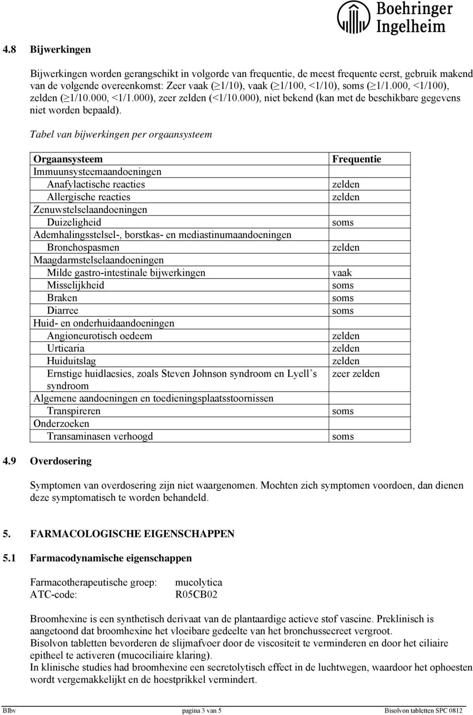 Tabel van bijwerkingen per orgaansysteem Orgaansysteem Immuunsysteemaandoeningen Anafylactische reacties Allergische reacties Zenuwstelselaandoeningen Duizeligheid Ademhalingsstelsel-, borstkas- en