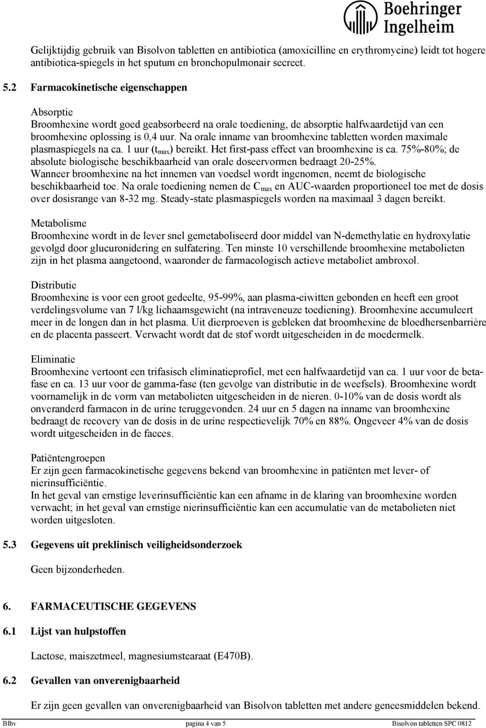 Na orale inname van broomhexine tabletten worden maximale plasmaspiegels na ca. 1 uur (t max ) bereikt. Het first-pass effect van broomhexine is ca.