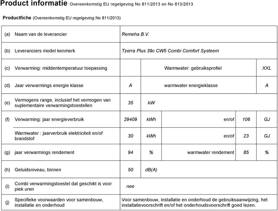 energieklasse A (e) Vermogens range, inclusief het vermogen van suplementaire verwarmingstoestellen 35 kw (f) Verwarming: jaar energieverbruik 29409 kwh en/of 106 GJ Warmwater : jaarverbruik