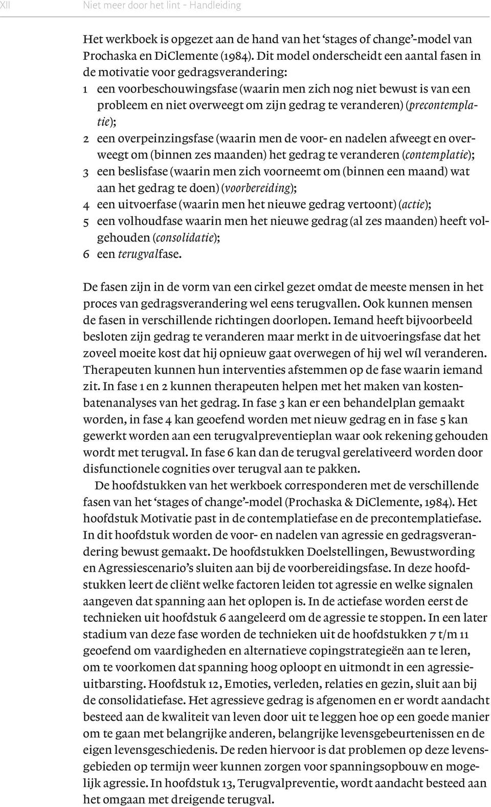 veranderen) ( precontemplatie ); 2 een overpeinzingsfase (waarin men de voor- en nadelen afweegt en overweegt om (binnen zes maanden) het gedrag te veranderen ( contemplatie ); 3 een beslisfase