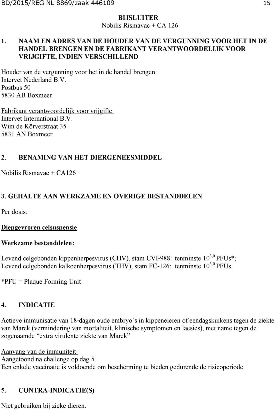 brengen: Intervet Nederland B.V. Postbus 50 5830 AB Boxmeer Fabrikant verantwoordelijk voor vrijgifte: Intervet International B.V. Wim de Körverstraat 35 5831 AN Boxmeer 2.