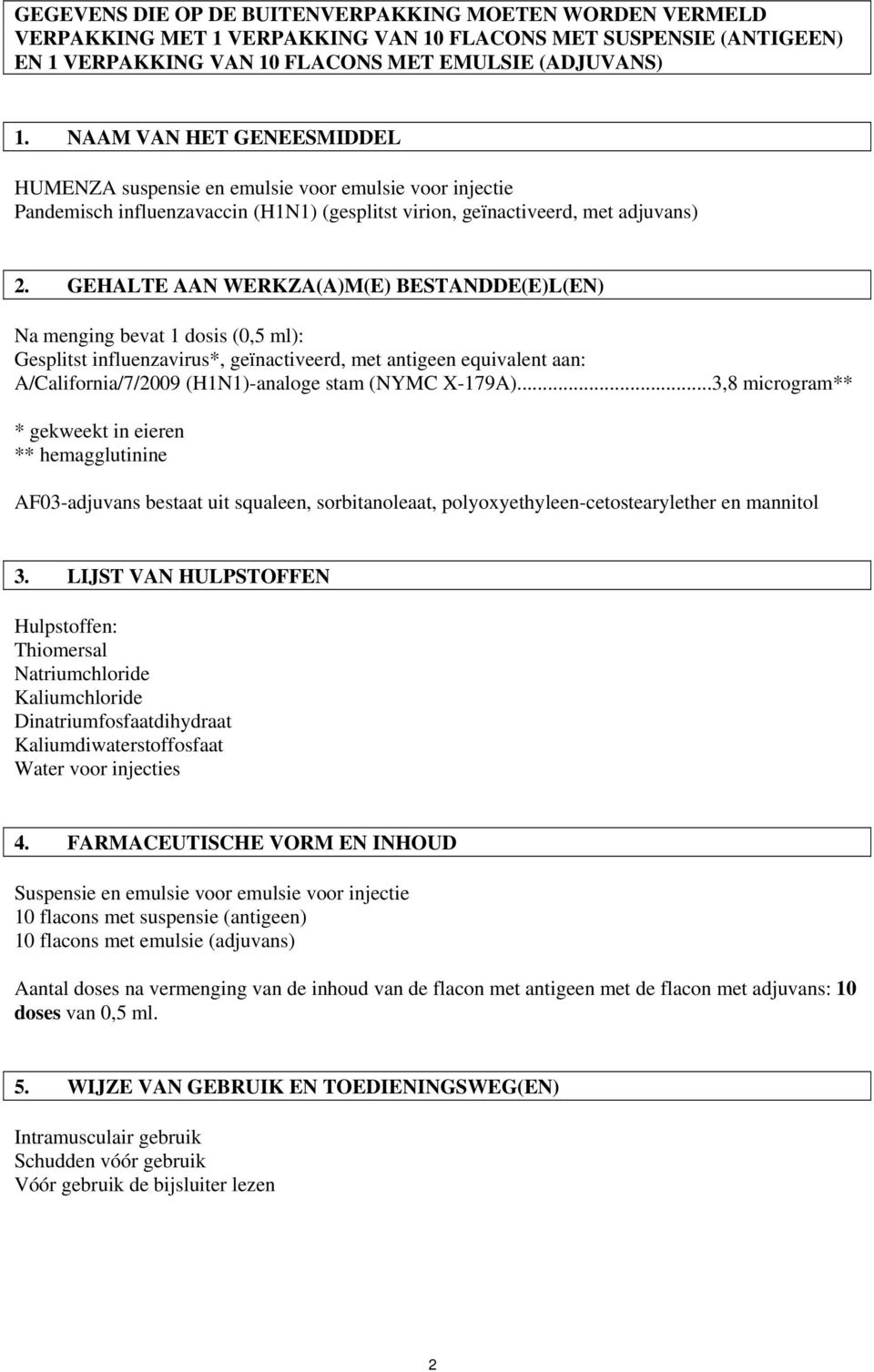 GEHALTE AAN WERKZA(A)M(E) BESTANDDE(E)L(EN) Na menging bevat 1 dosis (0,5 ml): Gesplitst influenzavirus*, geïnactiveerd, met antigeen equivalent aan: A/California/7/2009 (H1N1)-analoge stam (NYMC