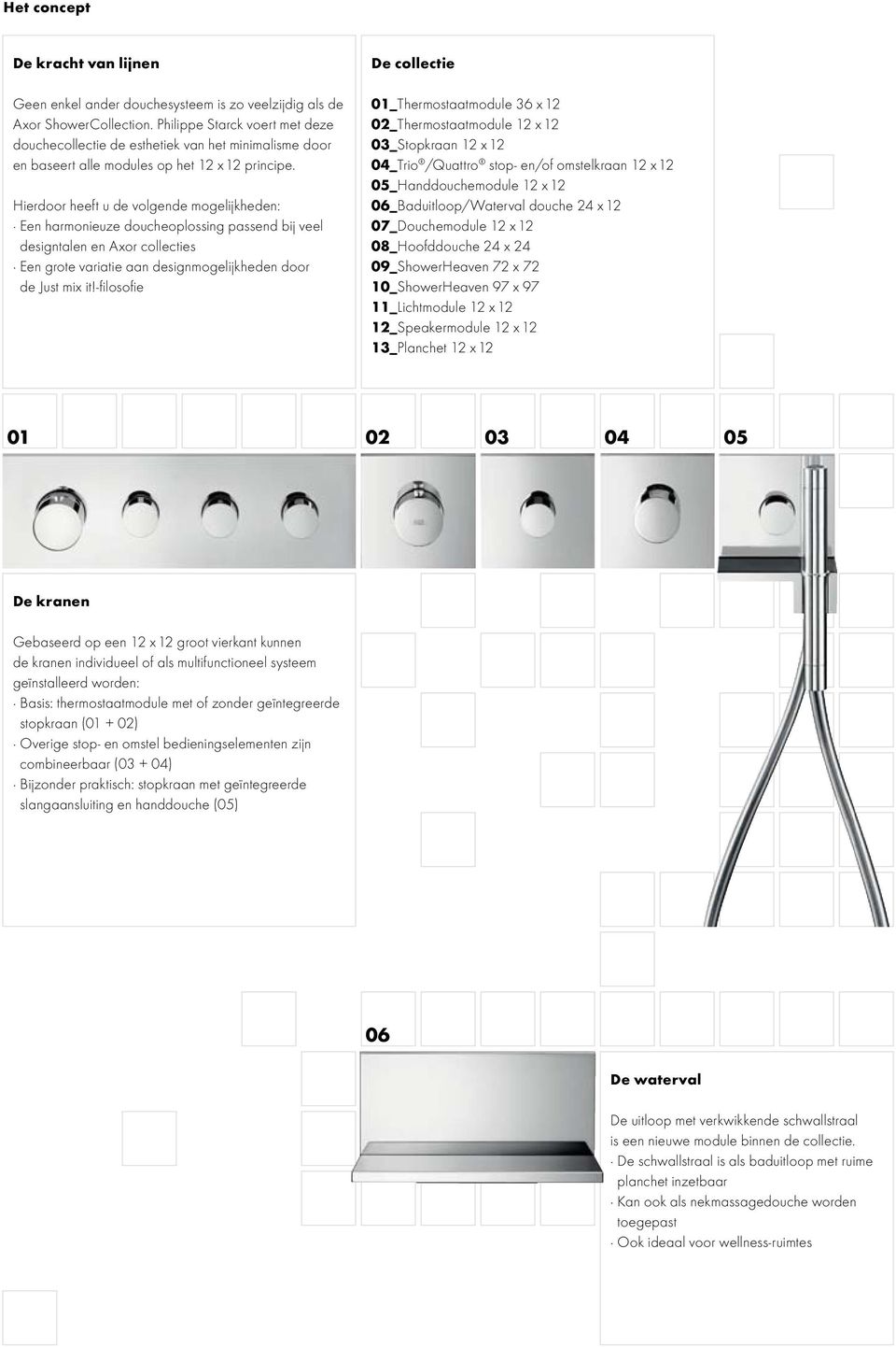 Hierdoor heeft u de volgende mogelijkheden: Een harmonieuze doucheoplossing passend bij veel designtalen en Axor collecties Een grote variatie aan designmogelijkheden door de Just mix it!