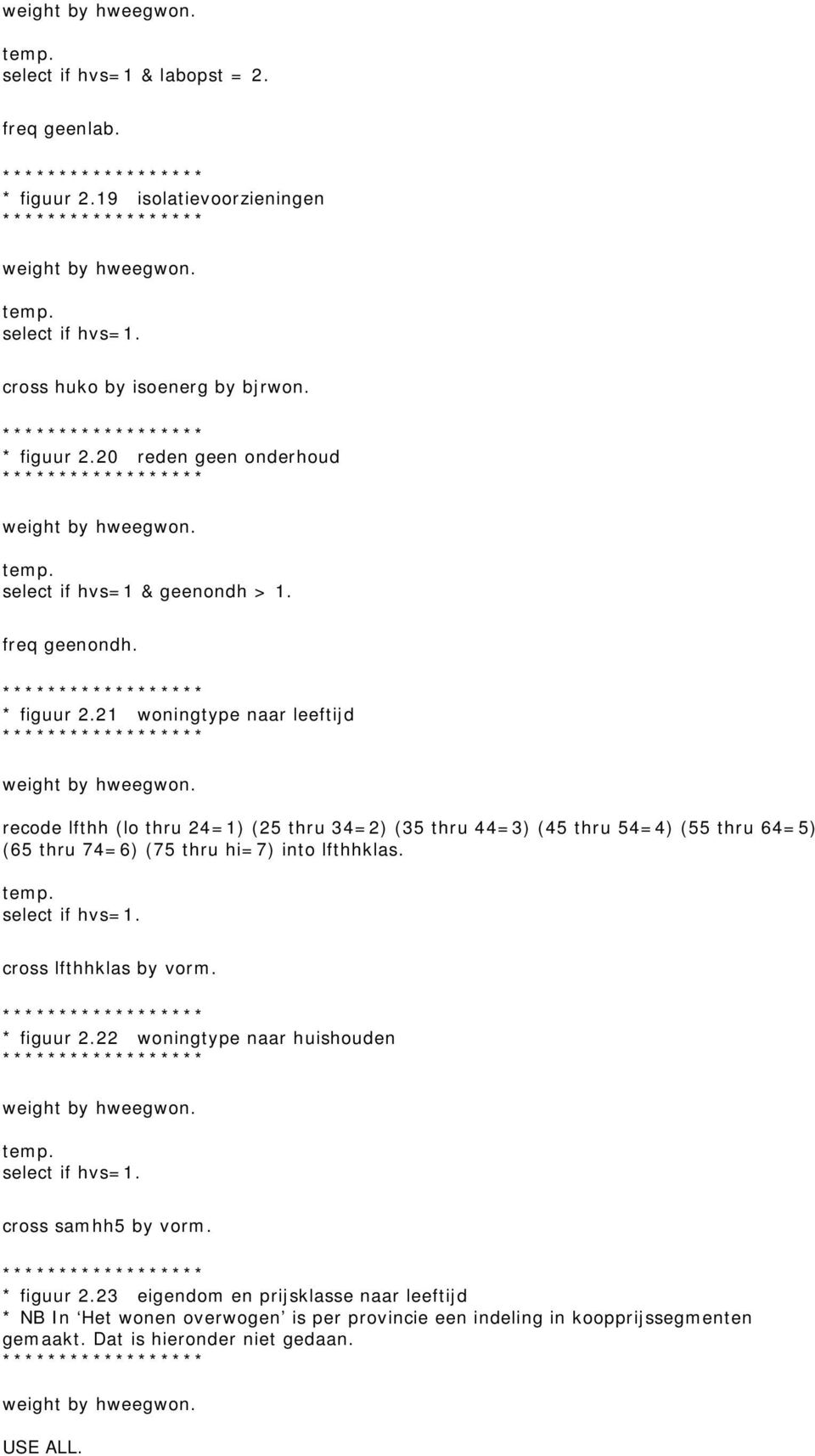 21 woningtype naar leeftijd recode lfthh (lo thru 24=1) (25 thru 34=2) (35 thru 44=3) (45 thru 54=4) (55 thru 64=5) (65 thru 74=6) (75 thru hi=7) into