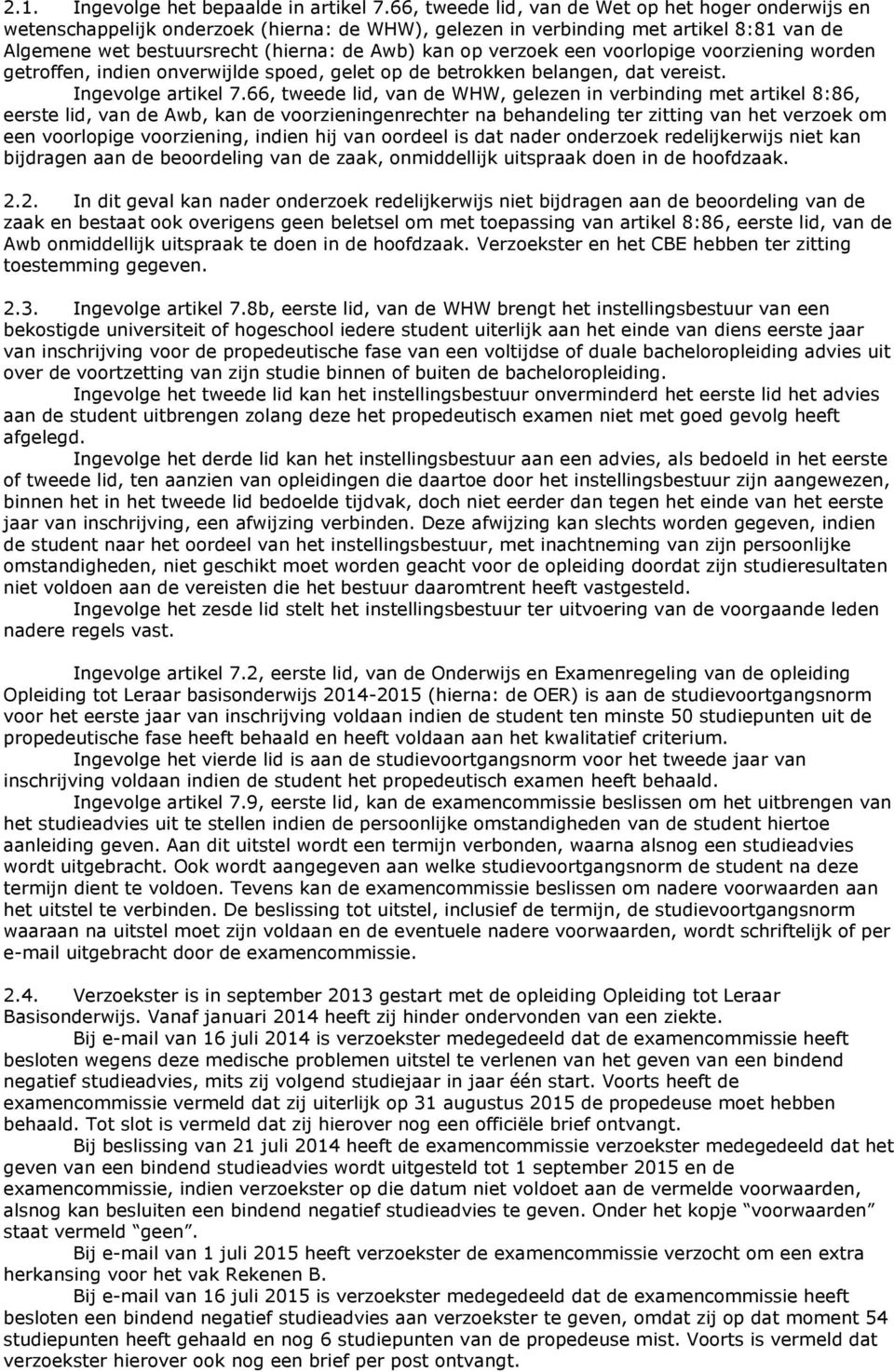 verzoek een voorlopige voorziening worden getroffen, indien onverwijlde spoed, gelet op de betrokken belangen, dat vereist. Ingevolge artikel 7.