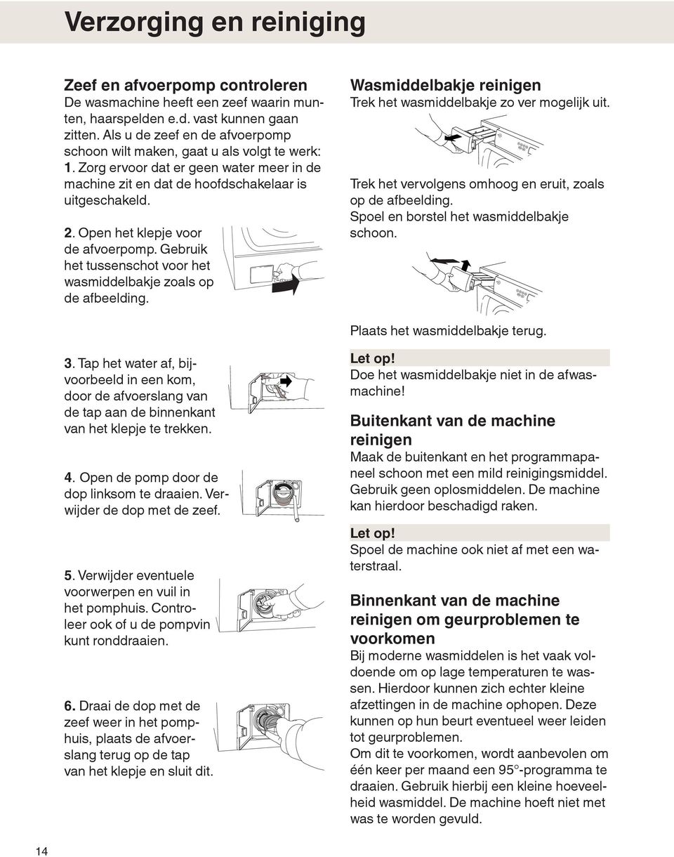 Open het klepje voor de afvoerpomp. Gebruik het tussenschot voor het wasmiddelbakje zoals op de afbeelding. Wasmiddelbakje reinigen Trek het wasmiddelbakje zo ver mogelijk uit.