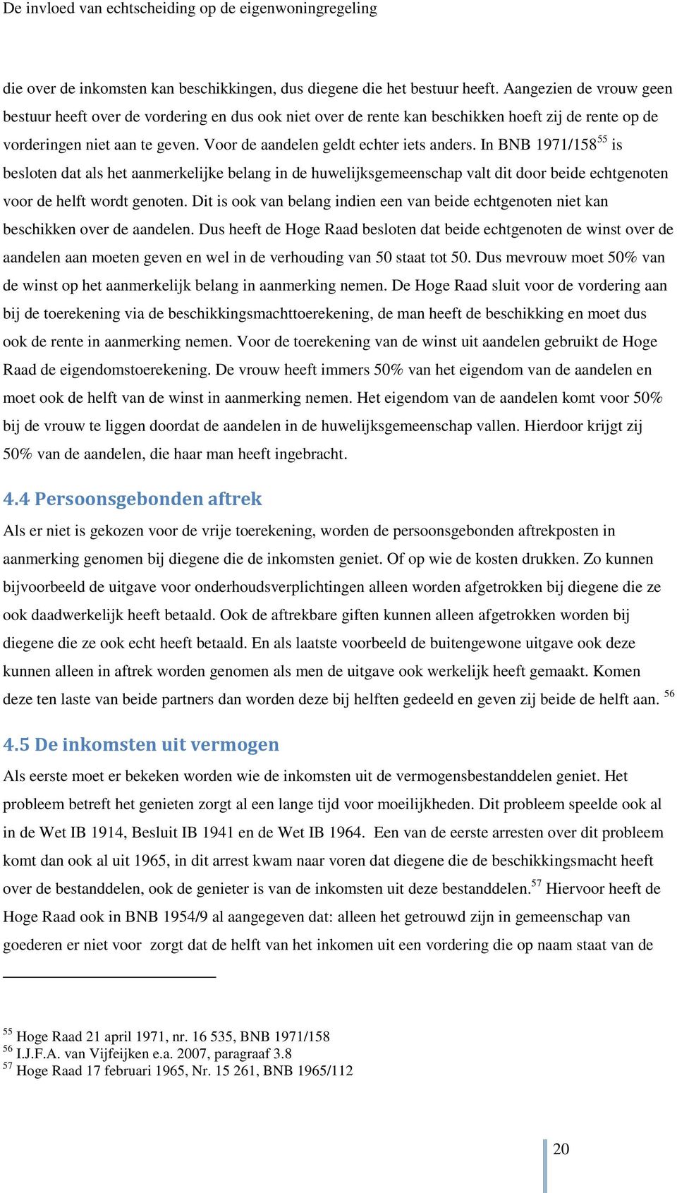 In BNB 1971/158 55 is besloten dat als het aanmerkelijke belang in de huwelijksgemeenschap valt dit door beide echtgenoten voor de helft wordt genoten.